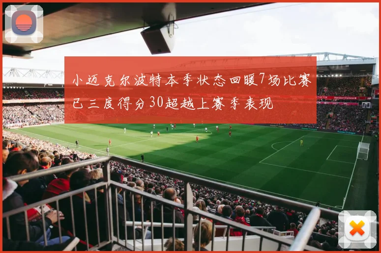 小迈克尔波特本季状态回暖7场比赛已三度得分30超越上赛季表现