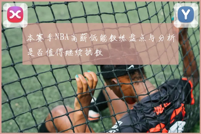 本赛季NBA高薪低能教练盘点与分析是否值得继续执教
