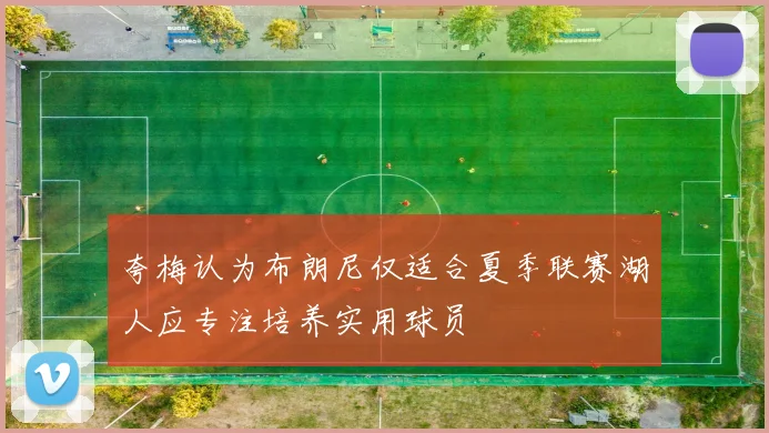 夸梅认为布朗尼仅适合夏季联赛湖人应专注培养实用球员