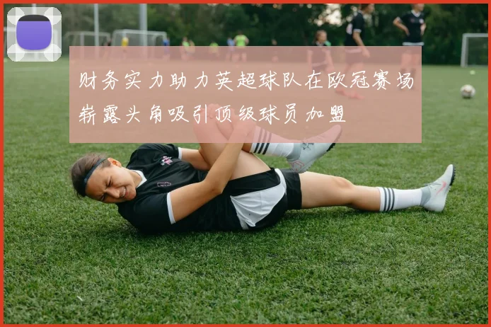 财务实力助力英超球队在欧冠赛场崭露头角吸引顶级球员加盟