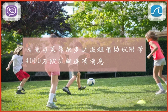 马竞与莱昂纳多达成租借协议附带4000万欧买断选项消息