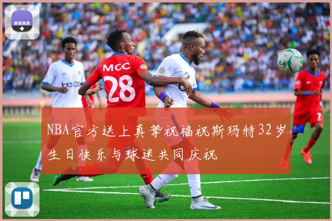 NBA官方送上真挚祝福祝斯玛特32岁生日快乐与球迷共同庆祝