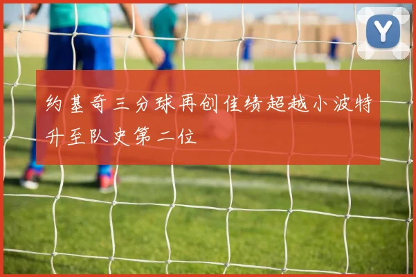 约基奇三分球再创佳绩超越小波特升至队史第二位