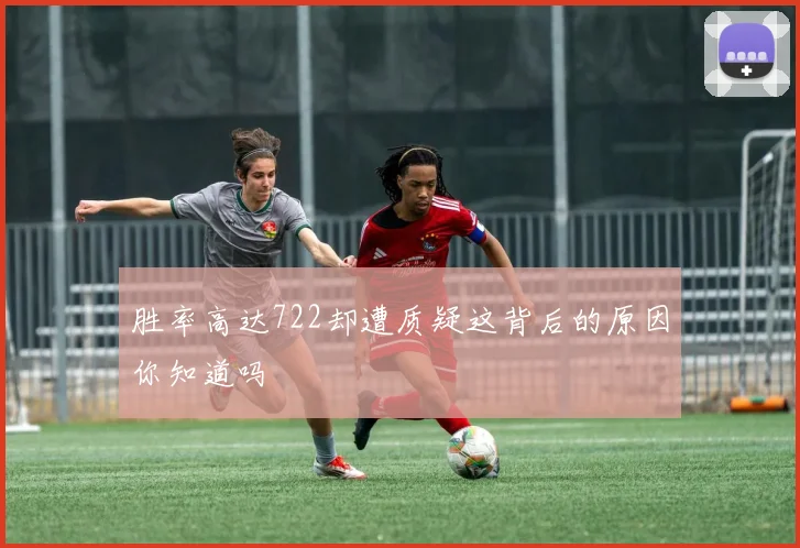 胜率高达722却遭质疑这背后的原因你知道吗