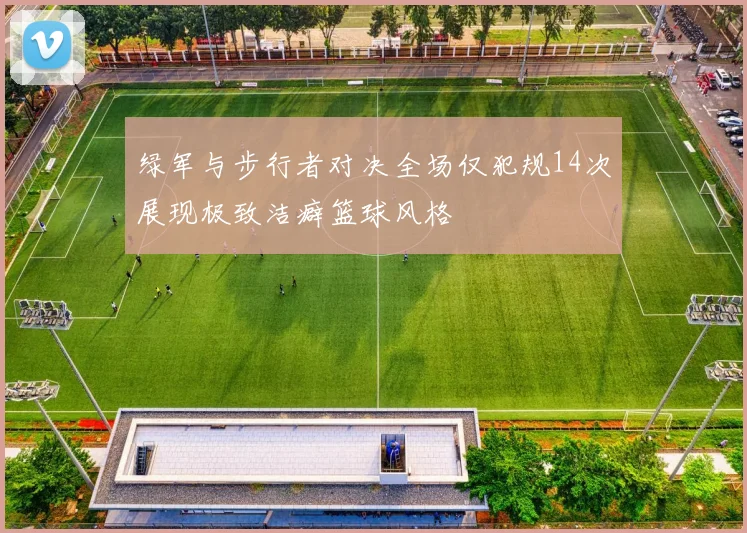 绿军与步行者对决全场仅犯规14次展现极致洁癖篮球风格