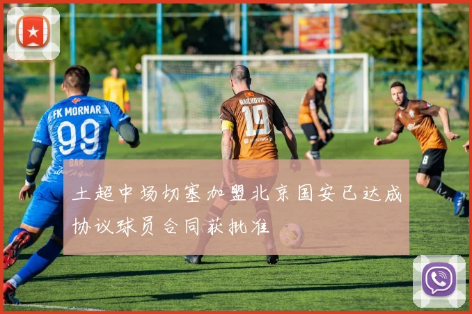 土超中场切塞加盟北京国安已达成协议球员合同获批准