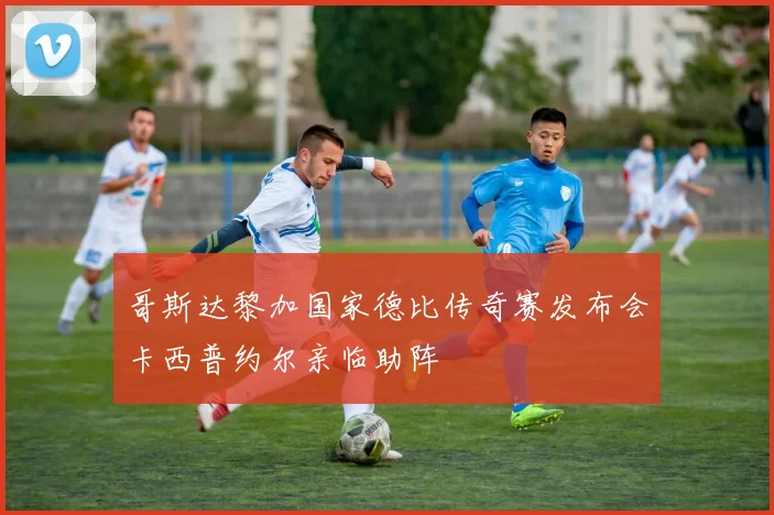 哥斯达黎加国家德比传奇赛发布会卡西普约尔亲临助阵