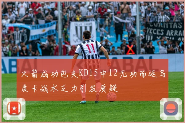 火箭成功包夹KD15中12无功而返乌度卡战术乏力引发质疑