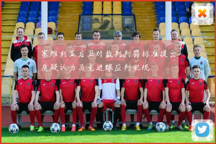塞维利亚后卫对裁判判罚标准提出质疑认为马竞进球应判犯规