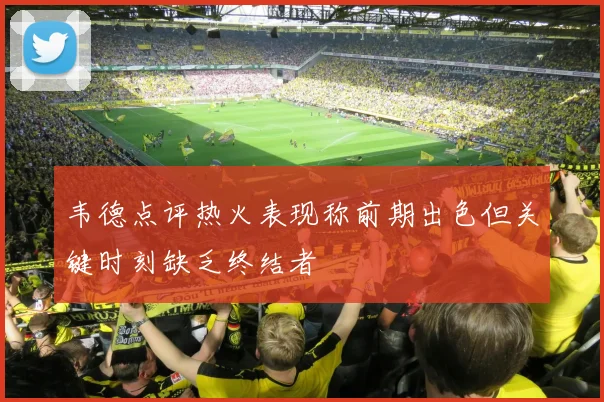 韦德点评热火表现称前期出色但关键时刻缺乏终结者