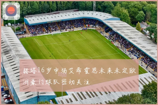 赫塔16岁中场艾希霍恩未来未定欧洲豪门球队密切关注