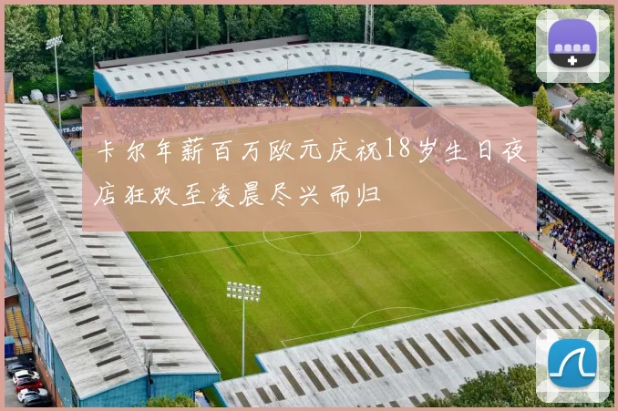 卡尔年薪百万欧元庆祝18岁生日夜店狂欢至凌晨尽兴而归