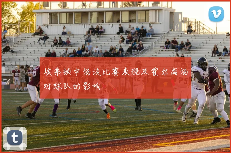 埃弗顿中场谈比赛表现及霍尔离场对球队的影响